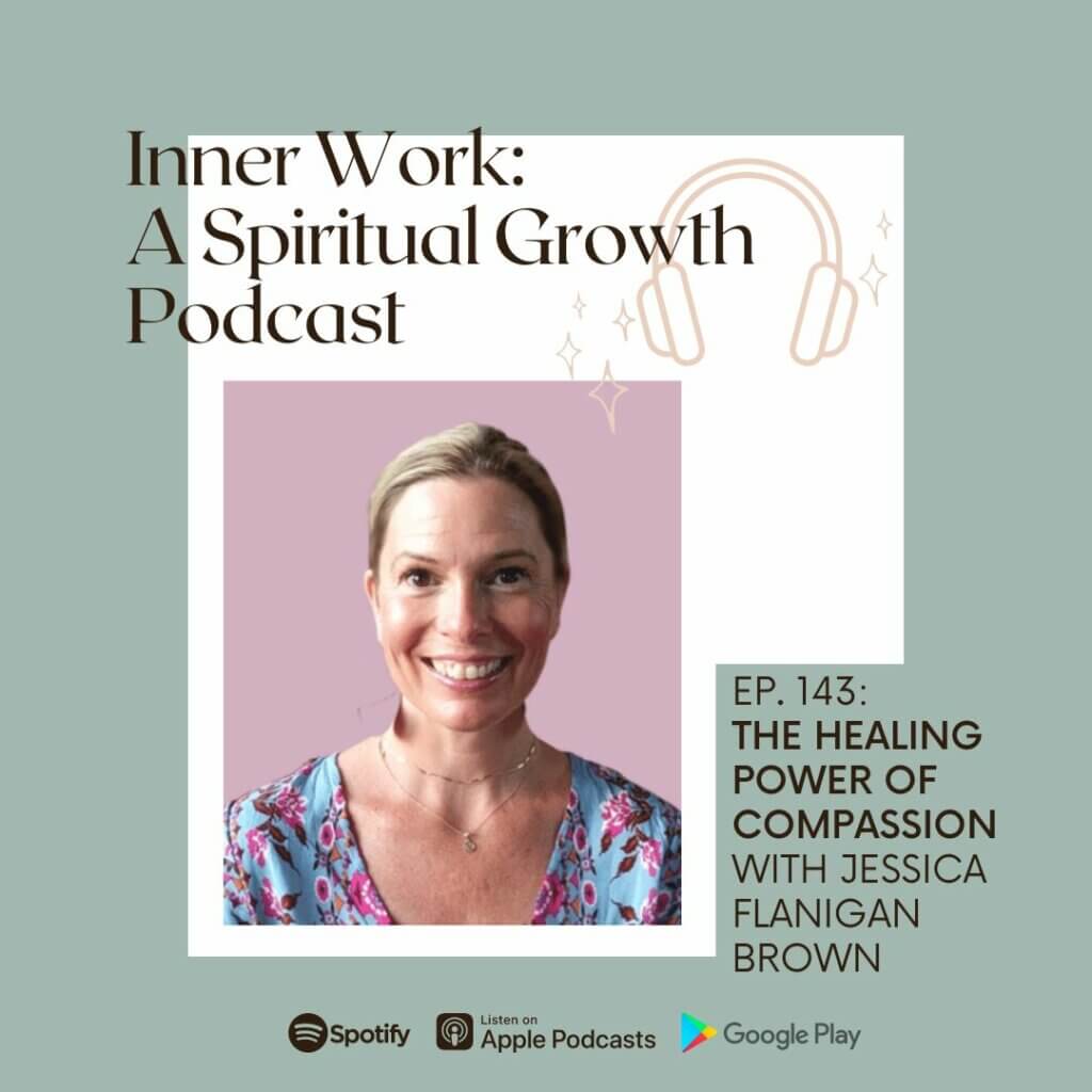 Inner Work spiritual growth podcast Jessica flanigan compassion
